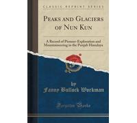 Peaks and Glaciers of Nun Kun: A Record of Pioneer-Exploration and Mountaineering in the Punjab Himalaya (Classic Reprint) by Fanny Bullock Workman (2015-09-27)