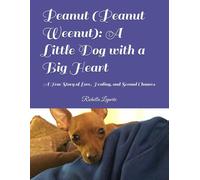 Peanut (Peanut Weenut): A Little Dog with a Big Heart: A True Story of Love, Healing, and Second Chances