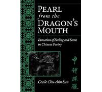 Pearl From The Dragon's Mouth : Evocation Of Scene And Feeling In Chinese Poetry