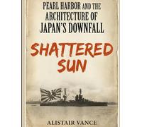 PEARL HARBOR AND THE ARCHITECTURE OF JAPAN’S DOWNFALL: Shattered Sun