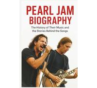 PEARL JAM BIOGRAPHY: The History of Their Music and the Stories Behind the Songs