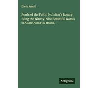 Pearls of the Faith, Or, Islam's Rosary. Being the Ninety-Nine Beautiful Names of Allah (Asma-El Husna)