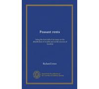 Peasant rents: being the first half of An essay on the distribution of wealth and on the sources of taxation