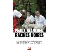 Peaux blanches, racines noires: Le tourisme chamanique de l'iboga au Gabon