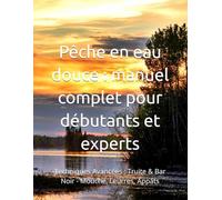 Pêche en eau douce : manuel complet pour débutants et experts: Techniques Avancées : Truite & Bar Noir - Mouche, Leurres, Appâts