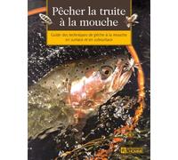 Pêcher la truite à la mouche. Guide des techniques de pêche à la mouche : surface, subsurface