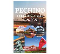 PECHINO GUIDA DI VIAGGIO 2026-2027: Scoprite il ricco patrimonio dinastico di Pechino, le sue tradizioni culturali, la facilità di spostamento, i ... cibo di strada nell'antica capitale del Nord.