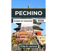 PECHINO Guida di viaggio 2026: Esplora la Città Proibita, la Grande Muraglia, gli Hutong e il Tempio del Cielo con itinerari pratici, approfondimenti locali e gite di un giorno