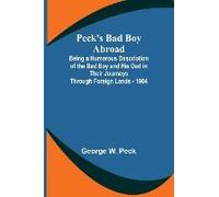 Peck's Bad Boy Abroad ; Being A Humorous Description Of The Bad Boy And His Dad In Their Journeys Through Foreign Lands - 1904