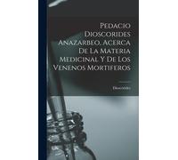 Pedacio Dioscorides Anazarbeo, Acerca De La Materia Medicinal Y De Los Venenos Mortiferos