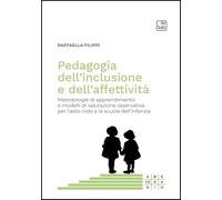 Pedagogia dell'inclusione e dell'affettività. Metodologie di apprendimento e modelli di valutazione osservativa per l'asilo nido e la scuola dell'infanzia