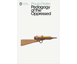 Pedagogy of the Oppressed: Paulo Freire’s Essential Work on Education, Liberation, and Transformative Learning