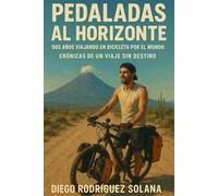 Pedaladas al horizonte.: Dos años viajando en bicicleta por el mundo. Crónicas de un recorrido sin destino.