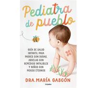 Pediatra de pueblo Guía de salud infantil para padres con dudas, abuelas con remedios infalibles y niños con mocos eternos - Dra. María Gascón - Grijalbo - ebook (ePub) - Livre