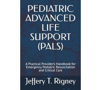 PEDIATRIC ADVANCED LIFE SUPPORT (PALS): A Practical Provider’s Handbook for Emergency Pediatric Resuscitation and Critical Care
