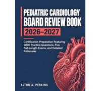 PEDIATRIC CARDIOLOGY BOARD REVIEW BOOK 2026-2027: Certification Preparation Featuring 1,000 Practice Questions, Five FullLength Exams, and Detailed Rationales