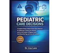 Pediatric Care Decisions: A Symptom-Based, Evidence-Driven Quick Reference for Pediatricians, Primary Care Clinicians, and On-Call Providers to Diagnose Faster, Avoid Missed Red- Flags, and Treat wi