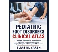 PEDIATRIC FOOT DISORDERS CLINICAL ATLAS: Congenital Abnormalities, Developmental Alignment, Diagnostic Assessment, Imaging Principles, and Management Approaches