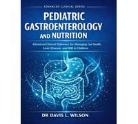 PEDIATRIC GASTROENTEROLOGY AND NUTRITION: Advanced Clinical Reference for Managing Gut Health, Liver Disease, and IBD in Children