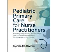 Pediatric Primary Care for Nurse Practitioners: Mastering Compassionate, Evidence-Based Care for Children and Families - From Newborn to Young Adult