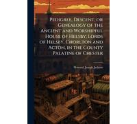 Pedigree, Descent, or Genealogy of the Ancient and Worshipful House of Helsby; Lords of Helsby, Chorlton and Acton, in the County Palatine of Chester