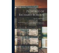 Pedigree Of Richard Borden: Who Removed From The County Of Kent, Old England, 1637-1638, And Settled At Portsmouth, Rhode Island