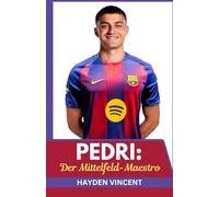 PEDRI: DER MITTELFELD-MAESTRO: DIE ENTSTEHUNG EINES FUßBALLGENIES