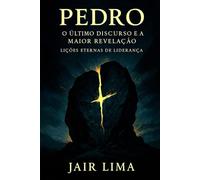 Pedro: O Último Discurso e a Maior Revelação: Lições Eternas de Liderança