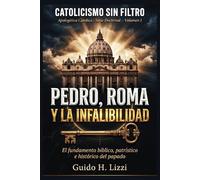 Pedro, Roma y la Infalibilidad: El fundamento bíblico, patrístico e histórico del papado