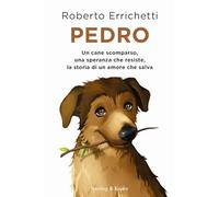 Pedro. Un cane scomparso, una speranza che resiste, la storia di un amore che salva