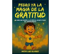 Pedro y la magia de la gratitud: Un libro que enseña a los niños el poder secreto del agradecimiento