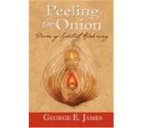 Peeling the Onion; Poems of Spiritual Awakening James, George E. (Auteur)