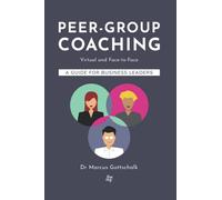 Peer-Group Coaching: Virtual and Face-to-Face, a Guide for Business Leaders