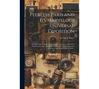 Peerless Paris And Its Marvelous Universal Exposition; An Artistically Prepared Photographic Panorama Of The Most Stately And Unique Buildings And Not