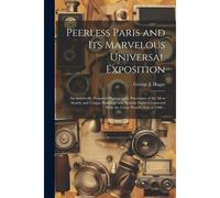 Peerless Paris And Its Marvelous Universal Exposition; An Artistically Prepared Photographic Panorama Of The Most Stately And Unique Buildings And Not