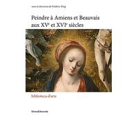 PEINDRE À AMIENS ET BEAUVAIS AUX XVe - XVIe SIÈCLES.