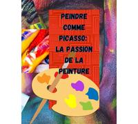 Peindre Comme Picasso: La Passion de la Peinture