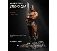 PEINDRE DES FIGURINES DE COLLECTION -DU PREMIER GESTE AU NIVEAU CONCOURS - Tome IV: Méthode complète pour préparer, éclairer, peindre, corriger, mettre en scène, photographier et présenter une pièce