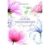 Peindre des fleurs transparentes à l'aquarelle - Olga Koelsch - De Saxe Eds - broché - Guide