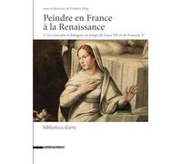 Peindre En France À La Renaissance - Tome 1, Les Courants Stylistiques Au Temps De Louis Xii Et De François Ier