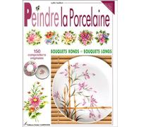 Peindre la porcelaine: 150 compositions originales