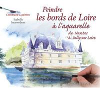 Peindre les bords de Loire à l'aquarelle (de Nantes à Sully-sur-Loire) - Isabelle Issaverdens - Ouest France - cartonné - Beau livre