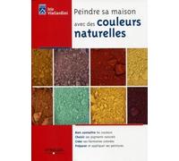 Peindre sa maison avec des couleurs naturelles: Bien connaître les courleurs. Choisir ses pigments naturels. Créer ses harmonies colorées. Préparer et appliquer ses peintures.