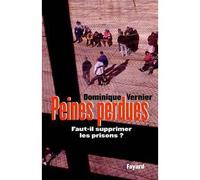 Peines perdues Faut-il supprimer les prisons ? - Dominique Vernier - Fayard - broché - Essai