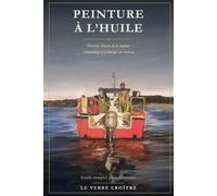 Peinture à l'huile: Guide complet pour débutants - Matériel, théorie de la couleur, composition et technique au pinceau et couteau