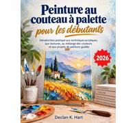 Peinture au couteau à palette pour les débutants: Introduction pratique aux techniques acryliques, aux textures, au mélange des couleurs et aux projets de peinture guidés