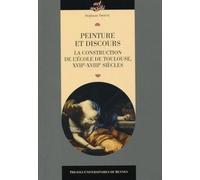 Peinture et discours: La construction de l'école de Toulouse XVIIe XVIIIe siècles.