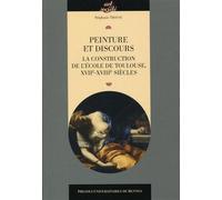 Peinture et discours La construction de l'école de Toulouse XVIIe XVIIIe siècles. - Stéphanie Trouvé - Presses Universitaires Rennes - broché - Beau livre