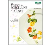 Peinture sur porcelaine et faïence: Décors et techniques au petit feu
