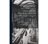 Peintures Et Initiales De La Première [Et Seconde] Bible De Charles Le Chauve; Volume 1